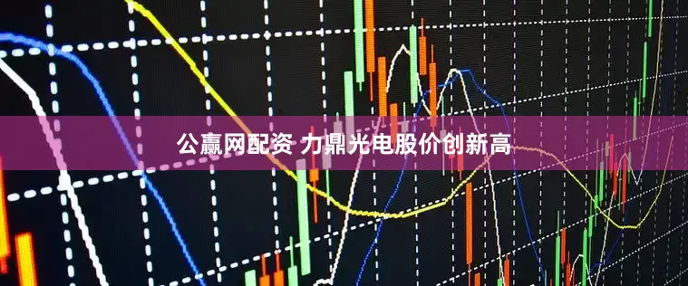 公赢网配资 力鼎光电股价创新高