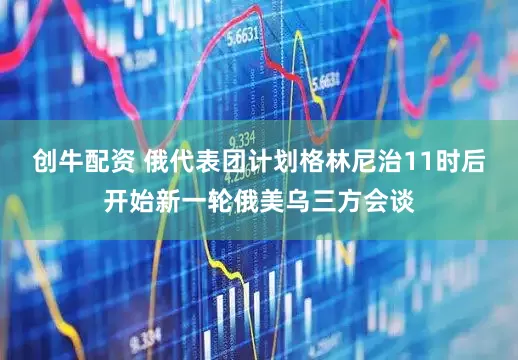创牛配资 俄代表团计划格林尼治11时后开始新一轮俄美乌三方会谈